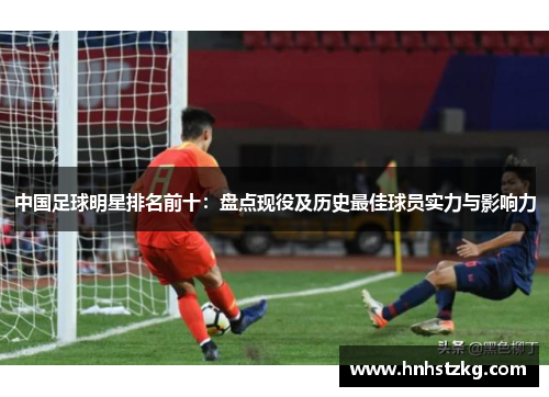 中国足球明星排名前十：盘点现役及历史最佳球员实力与影响力
