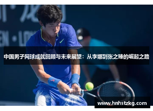中国男子网球成就回顾与未来展望：从李娜到张之臻的崛起之路