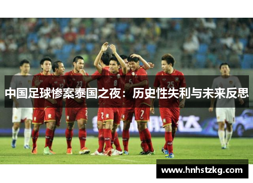 中国足球惨案泰国之夜：历史性失利与未来反思