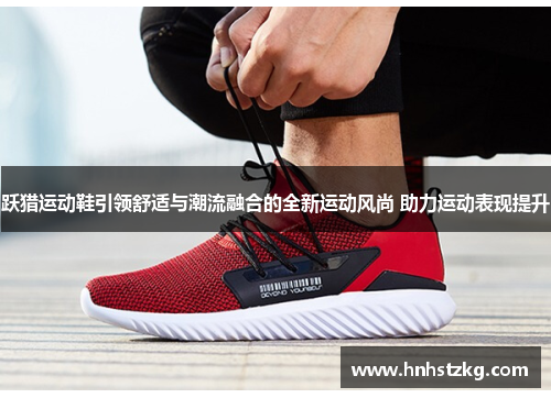 跃猎运动鞋引领舒适与潮流融合的全新运动风尚 助力运动表现提升