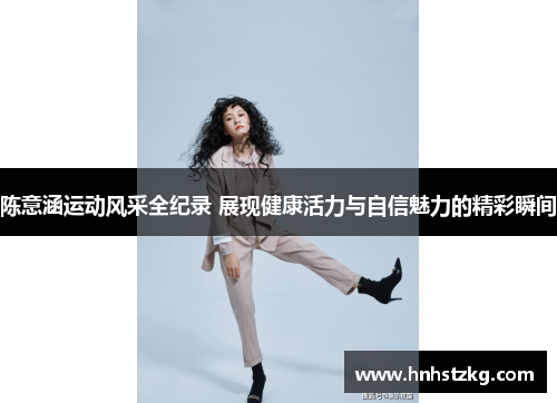 陈意涵运动风采全纪录 展现健康活力与自信魅力的精彩瞬间